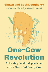 One-Cow Revolution: Achieving Food Independence with a Grass-Fed Family Cow By:  Beth Dougherty, Shawn Dougherty